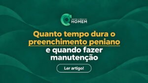 Quanto tempo dura o preenchimento peniano e quando fazer manutenção?